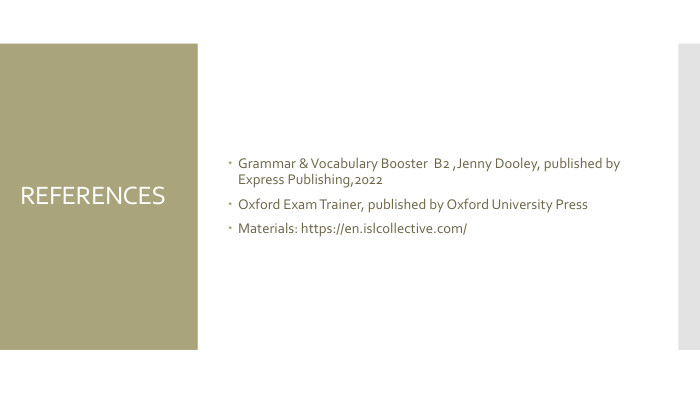 REFERENCESGrammar & Vocabulary B0oster B2 ,Jenny Dooley, published by Express Publishing,2022 Oxford Exam Trainer, published by Oxford University Press. Materials: https://en.islcollective.com/
