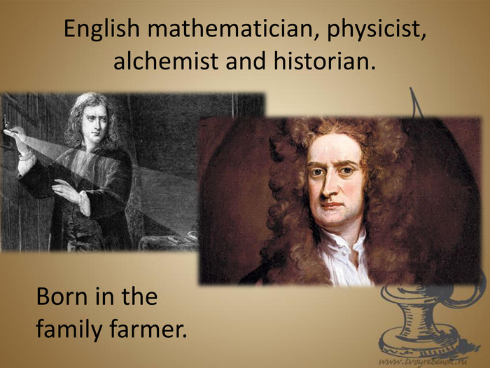 English mathematician, physicist, alchemist and historian. Born in the family farmer.