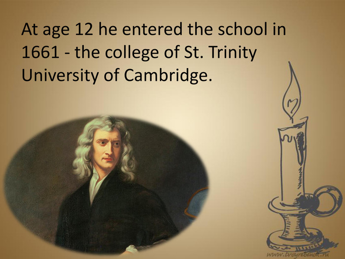 At age 12 he entered the school in 1661 - the college of St. Trinity University of Cambridge.