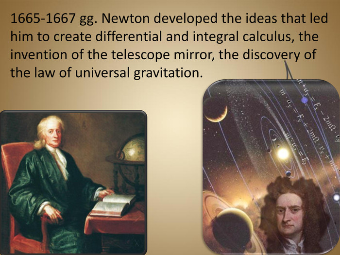 1665-1667 gg. Newton developed the ideas that led him to create differential and integral calculus, the invention of the telescope mirror, the discovery of the law of universal gravitation.