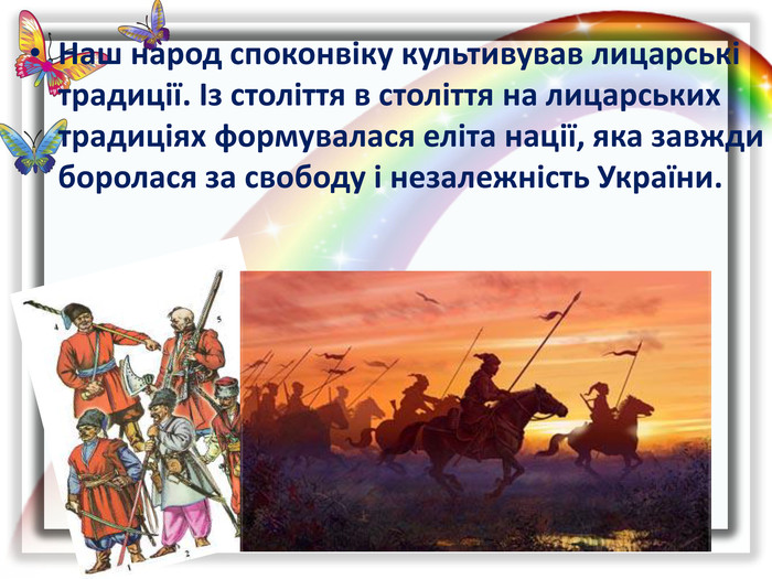Наш народ споконвіку культивував лицарські традиції. Із століття в століття на лицарських традиціях формувалася еліта нації, яка завжди боролася за свободу і незалежність України.