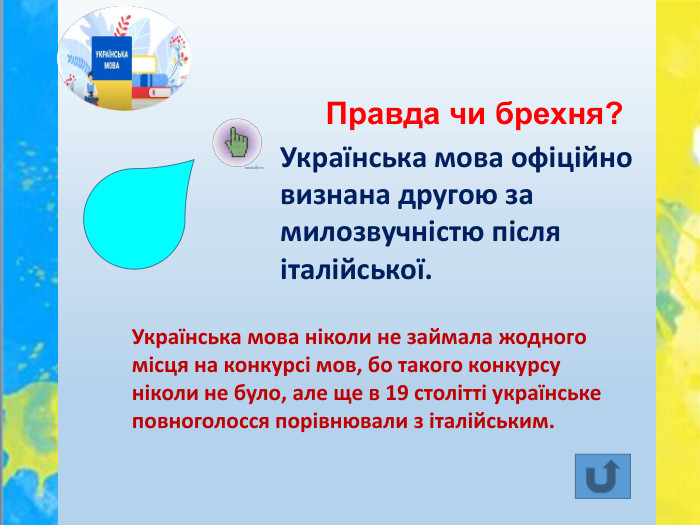 Правда чи брехня?Українська мова офіційно визнана другою за милозвучністю після італійської. Українська мова ніколи не займала жодного місця на конкурсі мов, бо такого конкурсу ніколи не було, але ще в 19 столітті українське повноголосся порівнювали з італійським.