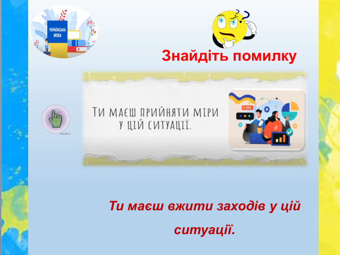 Знайдіть помилку. Ти маєш вжити заходів у цій ситуації.