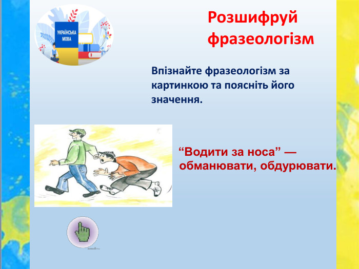 Впізнайте фразеологізм за картинкою та поясніть його значення. Розшифруй фразеологізм “Водити за носа” — обманювати, обдурювати.