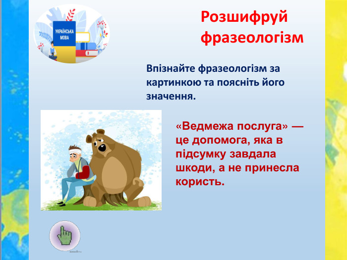 Впізнайте фразеологізм за картинкою та поясніть його значення. Розшифруй фразеологізм«Ведмежа послуга» — це допомога, яка в підсумку завдала шкоди, а не принесла користь.