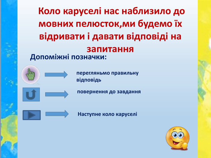  Коло каруселі нас наблизило до мовних пелюсток,ми будемо їх відривати і давати відповіді на запитанняперегляньмо правильну відповідь. Допоміжні позначки:повернення до завдання Наступне коло каруселі 