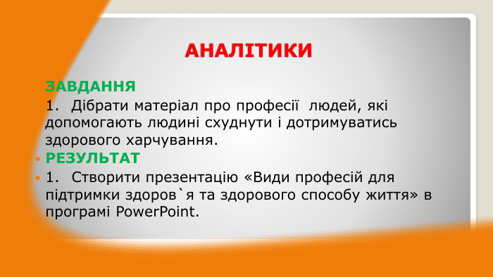 АНАЛІТИКИЗАВДАННЯ1.	Дібрати матеріал про професії людей, які допомогають людині схуднути і дотримуватись здорового харчування. РЕЗУЛЬТАТ1.	Створити презентацію «Види професій для підтримки здоров`я та здорового способу життя» в програмі Power. Point.