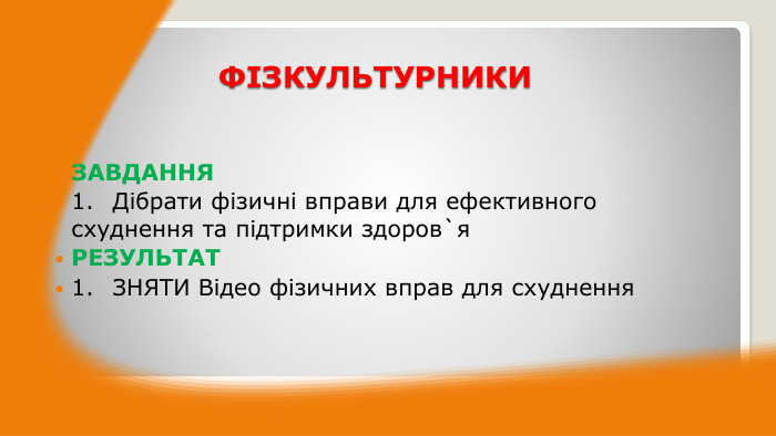 ФІЗКУЛЬТУРНИКИЗАВДАННЯ1.	Дібрати фізичні вправи для ефективного схуднення та підтримки здоров`я. РЕЗУЛЬТАТ1.	ЗНЯТИ Відео фізичних вправ для схуднення