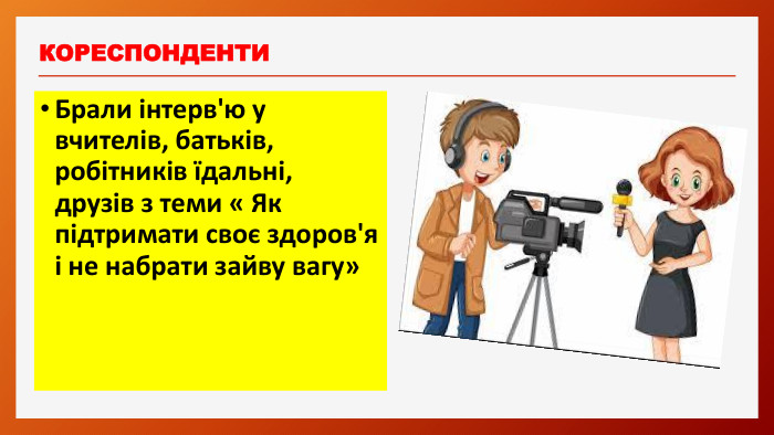 КОРЕСПОНДЕНТИБрали інтерв'ю у вчителів, батьків, робітників їдальні, друзів з теми « Як підтримати своє здоров'я і не набрати зайву вагу»