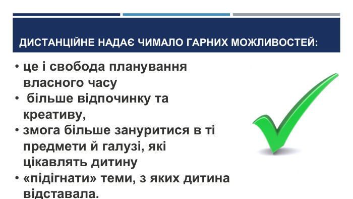 ДИСТАНЦІЙНЕ НАДАЄ ЧИМАЛО ГАРНИХ МОЖЛИВОСТЕЙ:це і свобода планування власного часу більше відпочинку та креативу, змога більше зануритися в ті предмети й галузі, які цікавлять дитину «підігнати» теми, з яких дитина відставала.