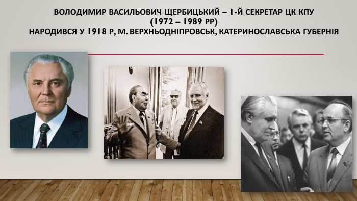 Володимир Васильович Щербицький – 1-й секретар ЦК КПУ (1972 – 1989 рр)народився у 1918 р, м. Верхньодніпровськ, Катеринославська губернія