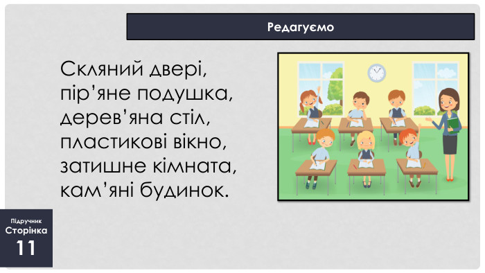 Підручник. Сторінка11 Редагуємо. Скляний двері, пір’яне подушка, дерев’яна стіл, пластикові вікно, затишне кімната, кам’яні будинок.