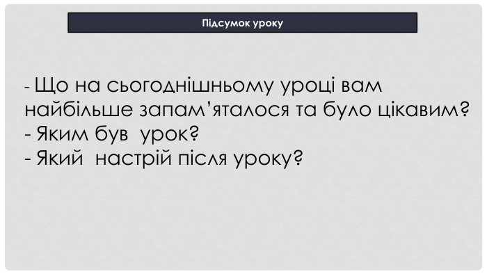 Підсумок уроку - Що на сьогоднішньому уроці вам найбільше запам’яталося та було цікавим?- Яким був урок? - Який настрій після уроку?       