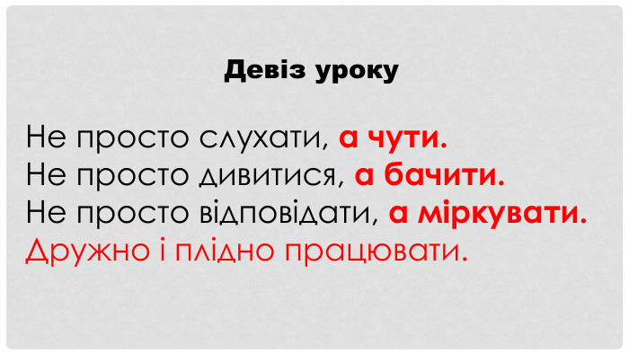 Девіз уроку. Не просто слухати, а чути. Не просто дивитися, а бачити. Не просто відповідати, а міркувати. Дружно і плідно працювати.
