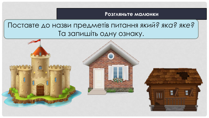 Розгляньте малюнки. Поставте до назви предметів питання який? яка? яке? Та запишіть одну ознаку.
