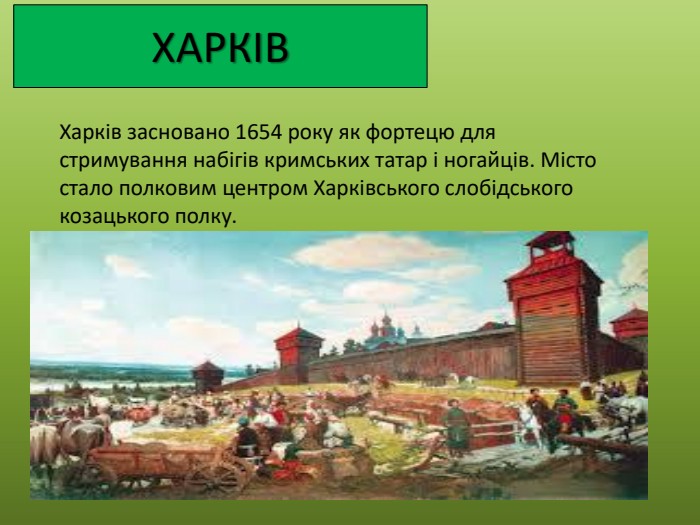 ХАРКІВХарків засновано 1654 року як фортецю для стримування набігів кримських татар і ногайців. Місто стало полковим центром Харківського слобідського козацького полку.