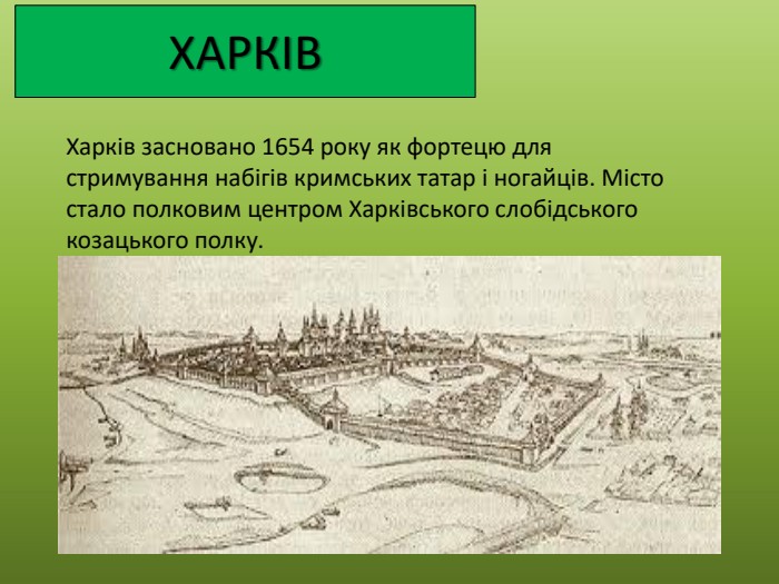ХАРКІВХарків засновано 1654 року як фортецю для стримування набігів кримських татар і ногайців. Місто стало полковим центром Харківського слобідського козацького полку.