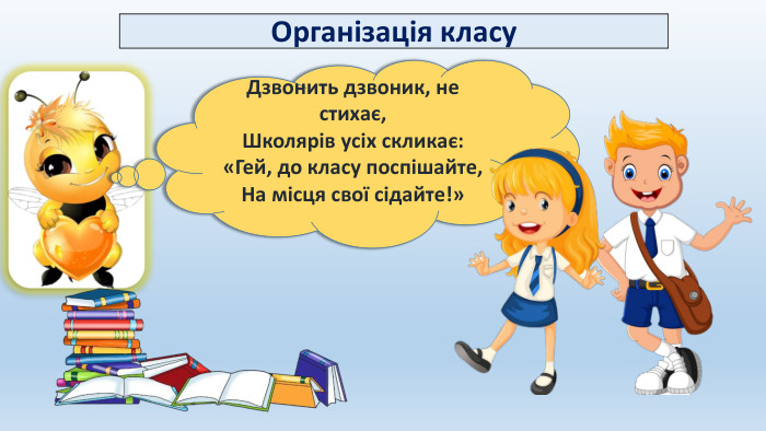 Дзвонить дзвоник, не стихає,Школярів усіх скликає:«Гей, до класу поспішайте,На місця свої сідайте!»Організація класу 