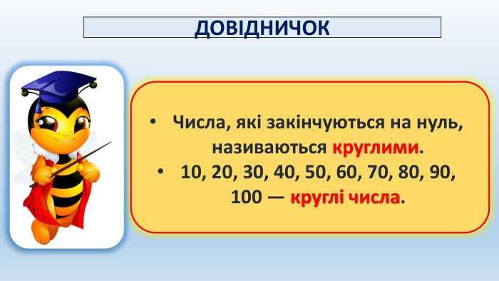 ДОВІДНИЧОК Числа, які закінчуються на нуль, називаються круглими. 10, 20, 30, 40, 50, 60, 70, 80, 90, 100 — круглі числа.