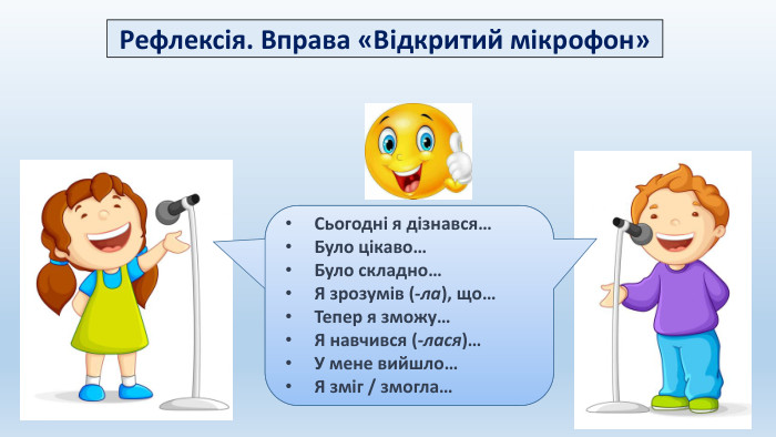 Рефлексія. Вправа «Відкритий мікрофон»Сьогодні я дізнався…Було цікаво…Було складно…Я зрозумів (-ла), що…Тепер я зможу…Я навчився (-лася)…У мене вийшло…Я зміг / змогла…
