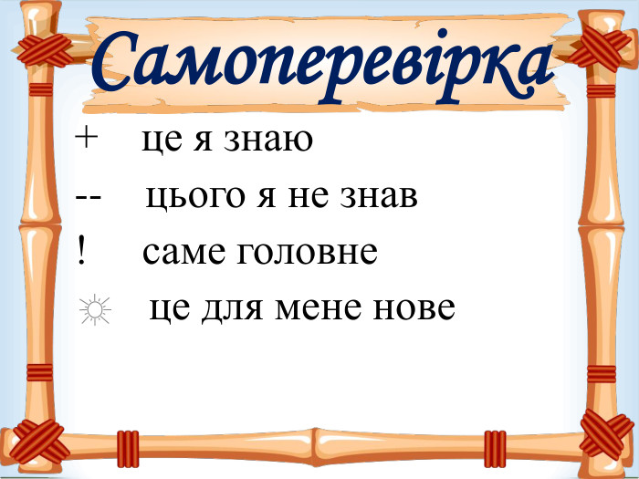 Самоперевірка +    це я знаю --    цього я не знав !     саме головне        це для мене нове      