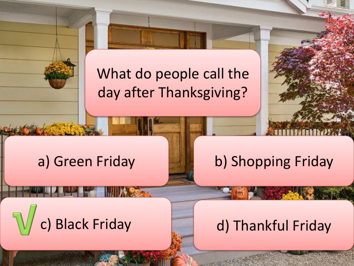 What do people call the day after Thanksgiving?a) Green Fridayc) Black Fridayb) Shopping Fridayd) Thankful Friday√