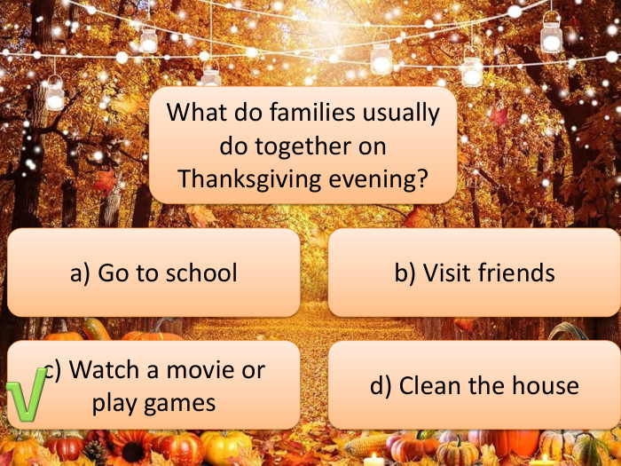 What do families usually do together on Thanksgiving evening?a) Go to schoolb) Visit friendsc) Watch a movie or play gamesd) Clean the house√