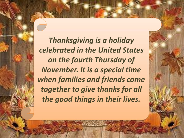 Thanksgiving is a holiday celebrated in the United States on the fourth Thursday of November. It is a special time when families and friends come together to give thanks for all the good things in their lives.