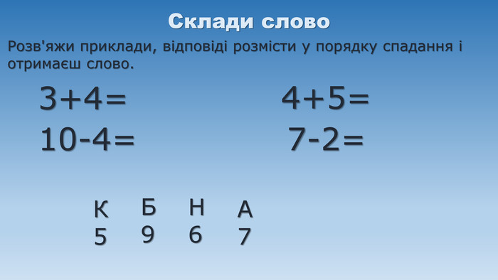Склади слово3+4=10-4=4+5=7-2=К5 Н6 А7 Б9 Розв'яжи приклади, відповіді розмісти у порядку спадання і отримаєш слово.