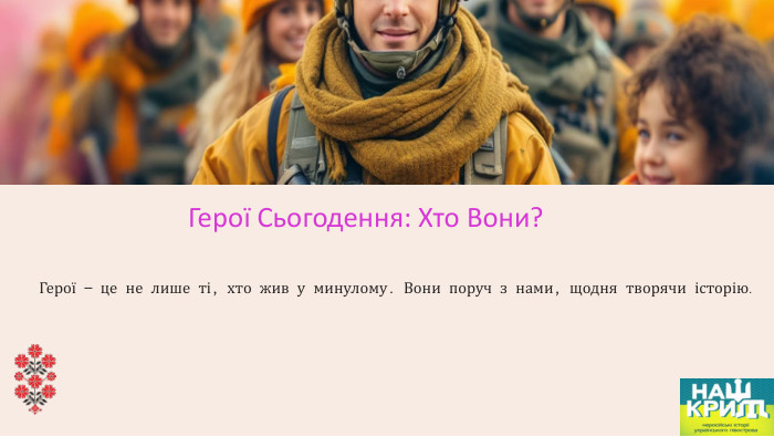 Герої Сьогодення: Хто Вони?Герої — це не лише ті, хто жив у минулому. Вони поруч з нами, щодня творячи історію.