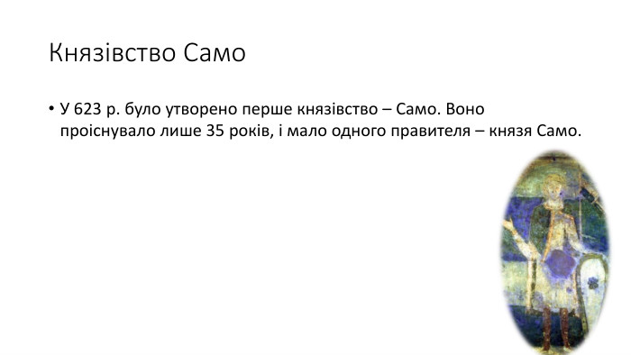 Князівство Само. У 623 р. було утворено перше князівство – Само. Воно проіснувало лише 35 років, і мало одного правителя – князя Само.