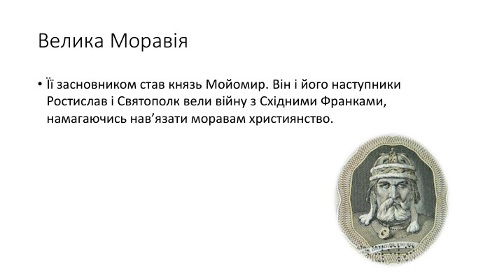 Велика МоравіяЇї засновником став князь Мойомир. Він і його наступники Ростислав і Святополк вели війну з Східними Франками, намагаючись нав’язати моравам християнство.
