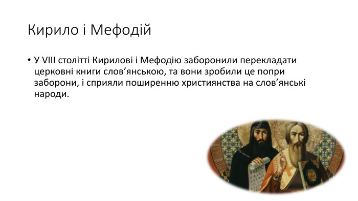 Кирило і Мефодій. У VIII столітті Кирилові і Мефодію заборонили перекладати церковні книги слов’янською, та вони зробили це попри заборони, і сприяли поширенню християнства на слов’янські народи.