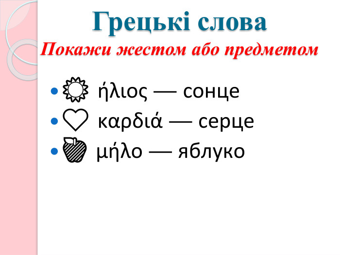 Грецькі слова. Покажи жестом або предметом☀️ ήλιος — сонце❤️ καρδιά — серце🍎 μήλο — яблуко