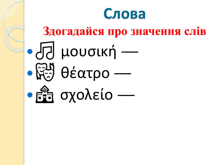 Слова. Здогадайся про значення слів🎵 μουσική — 🎭 θέατρο — 🏫 σχολείο — 