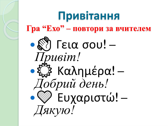 Привітання. Гра “Ехо” – повтори за вчителем 👋 Γεια σου! – Привіт!☀️ Καλημέρα! – Добрий день!💙 Ευχαριστώ! – Дякую!