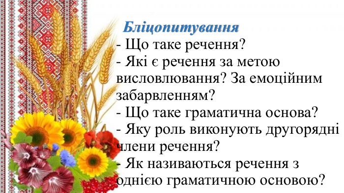   Бліцопитування- Що таке речення?- Які є речення за метою висловлювання? За емоційним забарвленням?- Що таке граматична основа?- Яку роль виконують другорядні члени речення?- Як називаються речення з однією граматичною основою? 