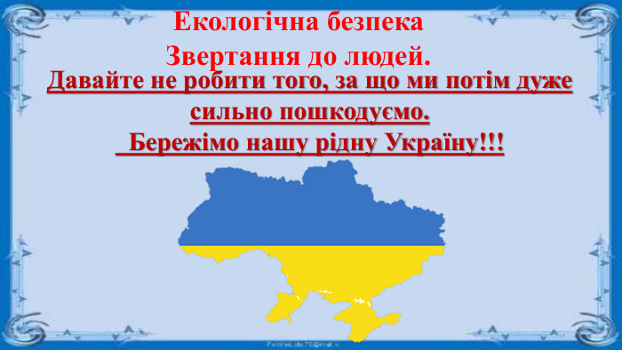 Екологічна безпека. Звертання до людей. Давайте не робити того, за що ми потім дуже сильно пошкодуємо. Бережімо нашу рідну Україну!!!