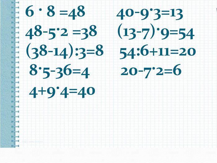  6 · 8 =48 40-9·3=13 48-5·2 =38 (13-7)·9=54 (38-14):3=8 54:6+11=20 8·5-36=4 20-7·2=6 4+9·4=40 