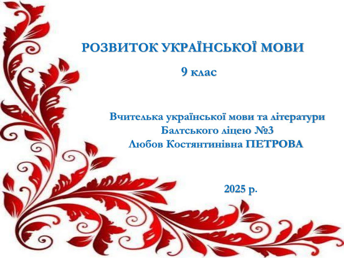 РОЗВИТОК УКРАЇНСЬКОЇ МОВИ9 клас. Вчителька української мови та літератури. Балтського ліцею №3 Любов Костянтинівна ПЕТРОВА 2025 р.