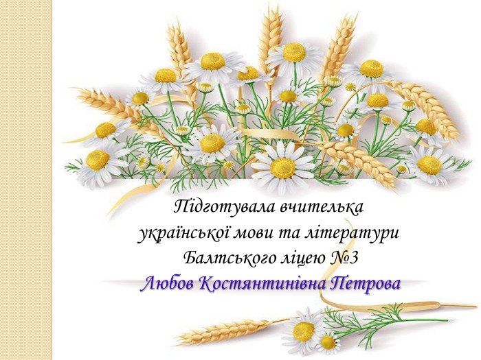 Підготувала вчителька української мови та літератури Балтського ліцею №3 Любов Костянтинівна Петрова