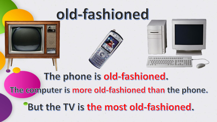 old-fashioned. The phone is old-fashioned. The computer is more old-fashioned than the phone. But the TV is the most old-fashioned.