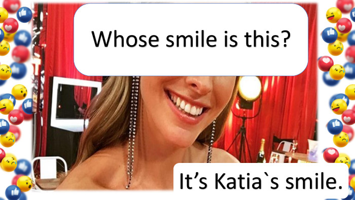 It’s Katia`s smile. Whose smile is this?