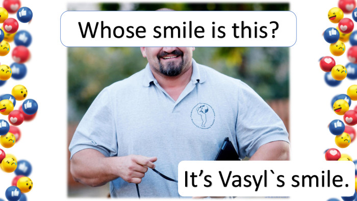 It’s Vasyl`s smile. Whose smile is this?