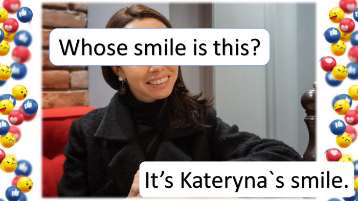 It’s Kateryna`s smile. Whose smile is this?