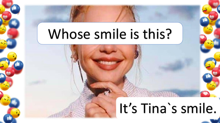 It’s Tina`s smile. Whose smile is this?