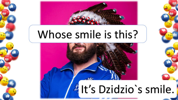 It’s Dzidzio`s smile. Whose smile is this?