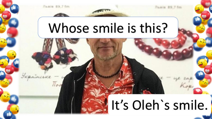It’s Oleh`s smile. Whose smile is this?