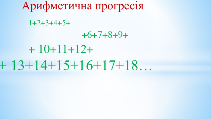  Арифметична прогресія 1+2+3+4+5+ +6+7+8+9+ + 10+11+12++ 13+14+15+16+17+18… 