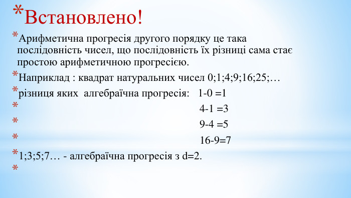 Встановлено!Арифметична прогресія другого порядку це така послідовність чисел, що послідовність їх різниці сама стає простою арифметичною прогресією. Наприклад : квадрат натуральних чисел 0;1;4;9;16;25;…різниця яких алгебраїчна прогресія: 1-0 =1 4-1 =3 9-4 =5 16-9=71;3;5;7… - алгебраїчна прогресія з d=2. 